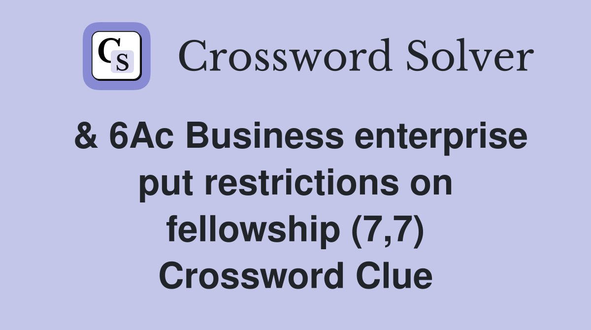 & 6Ac Business enterprise put restrictions on fellowship (7,7) Crossword Clue