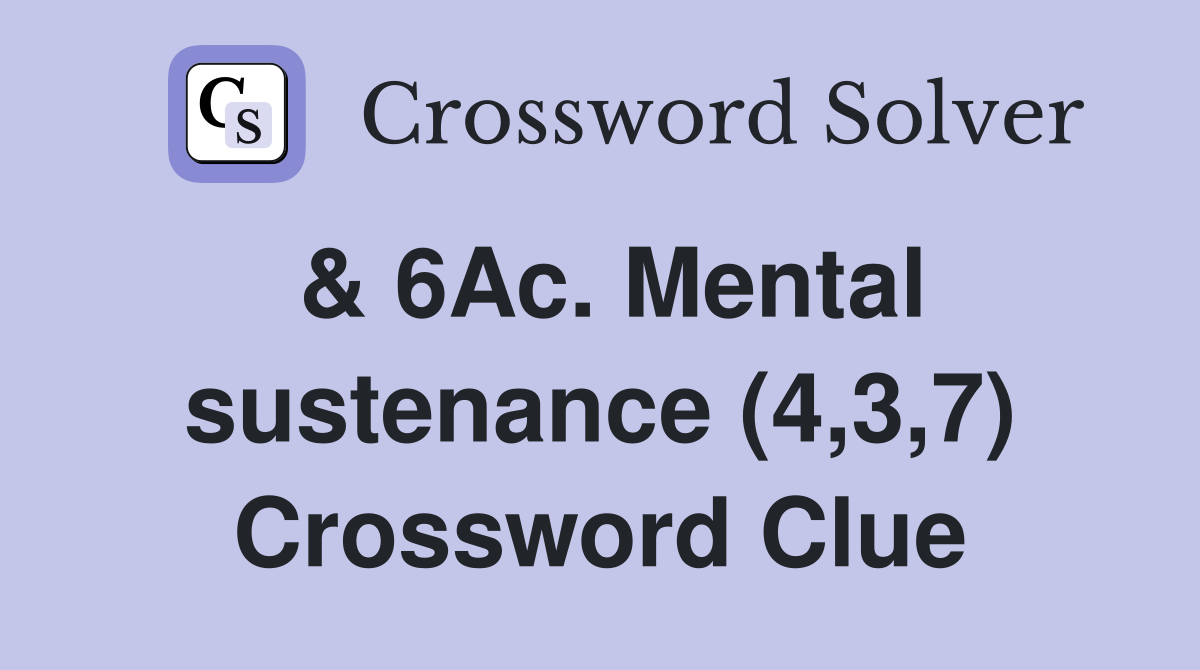 & 6Ac. Mental sustenance (4,3,7) Crossword Clue