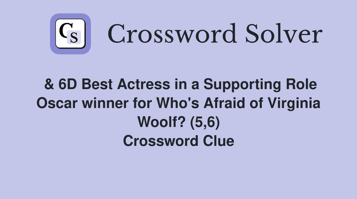 & 6D Best Actress in a Supporting Role Oscar winner for Who's Afraid of Virginia Woolf? (5,6) Crossword Clue