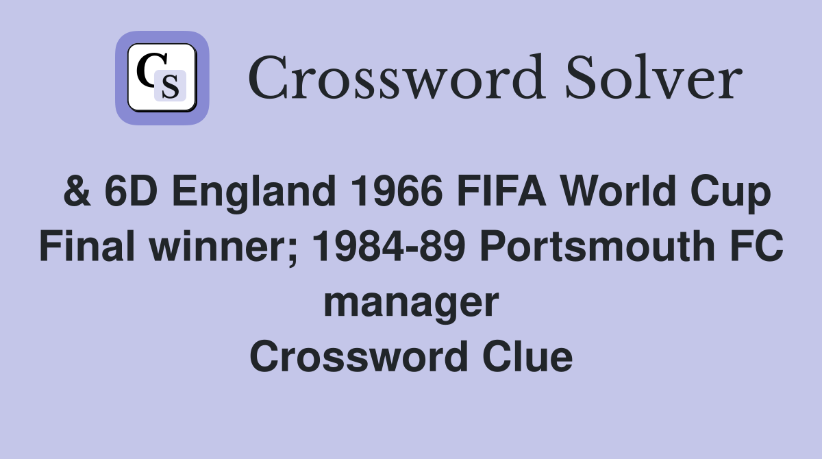 & 6D England 1966 FIFA World Cup Final winner; 1984-89 Portsmouth FC manager Crossword Clue