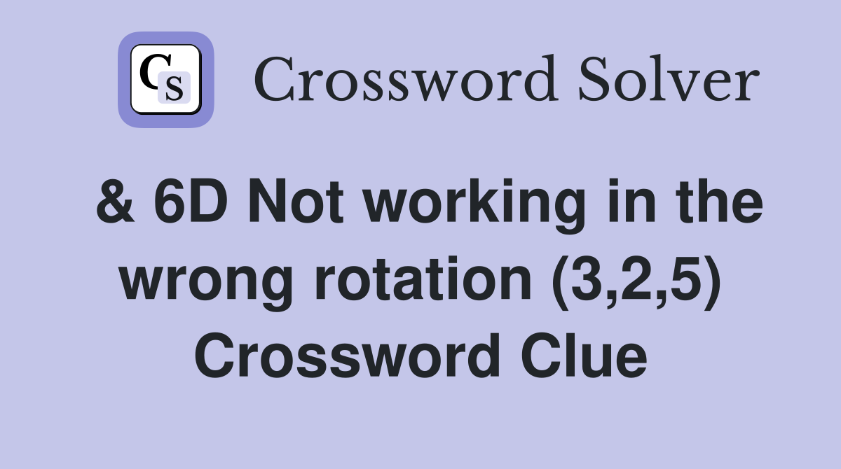 & 6D Not working in the wrong rotation (3,2,5) Crossword Clue