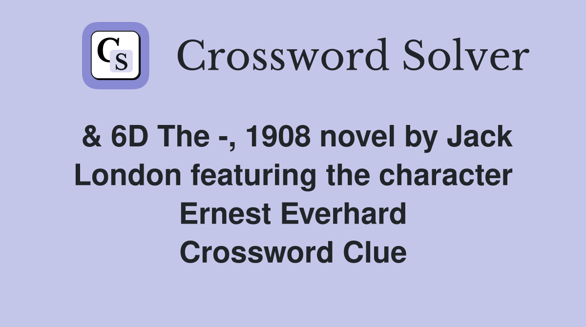 & 6D The -, 1908 novel by Jack London featuring the character Ernest Everhard Crossword Clue