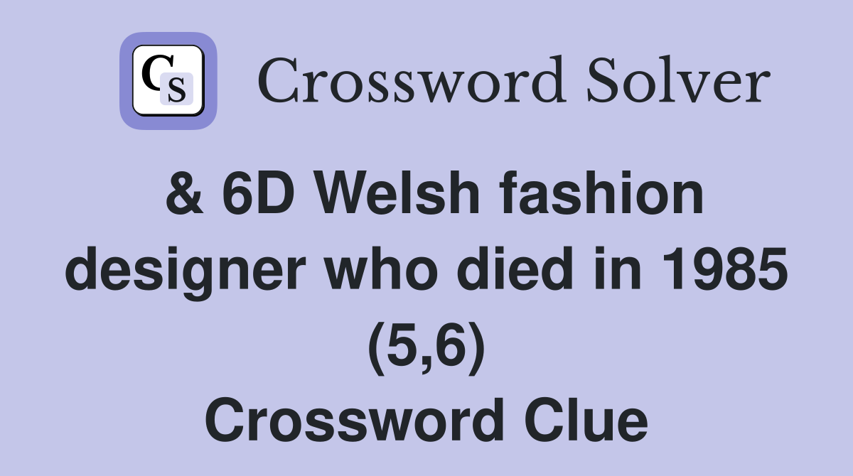 & 6D Welsh fashion designer who died in 1985 (5,6) Crossword Clue