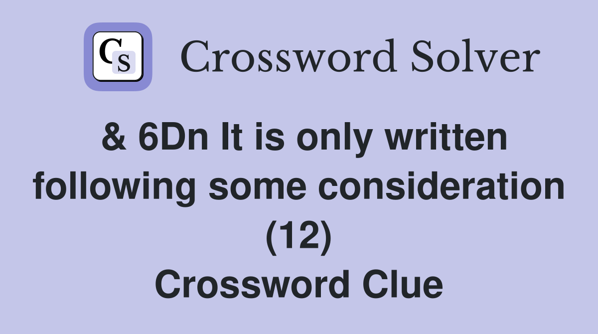 & 6Dn It is only written following some consideration (12) Crossword Clue