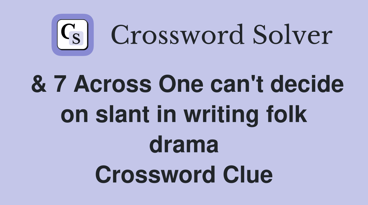 & 7 Across One can't decide on slant in writing folk drama Crossword Clue