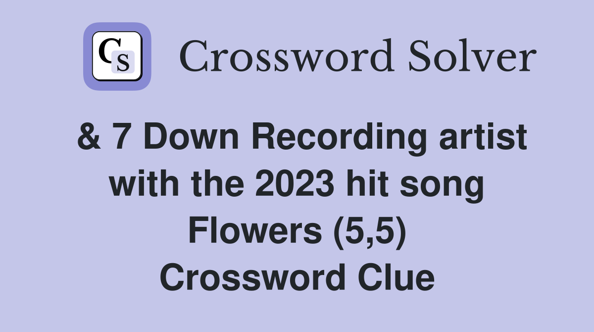 & 7 Down Recording artist with the 2023 hit song Flowers (5,5) Crossword Clue