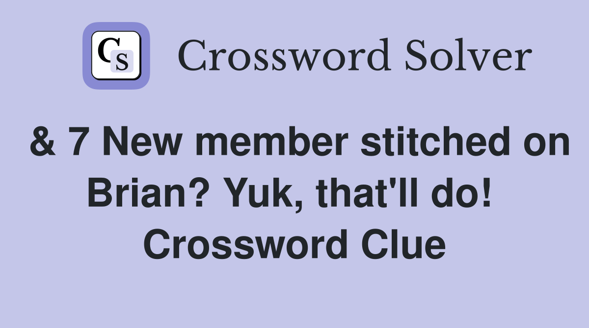 & 7 New member stitched on Brian? Yuk, that'll do!  Crossword Clue