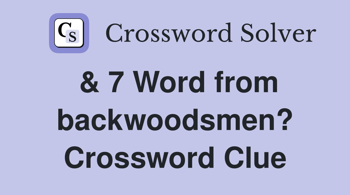 & 7 Word from backwoodsmen? Crossword Clue