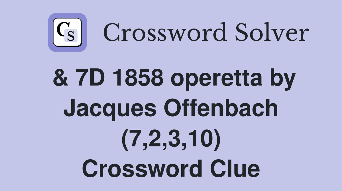& 7D 1858 operetta by Jacques Offenbach (7,2,3,10) Crossword Clue