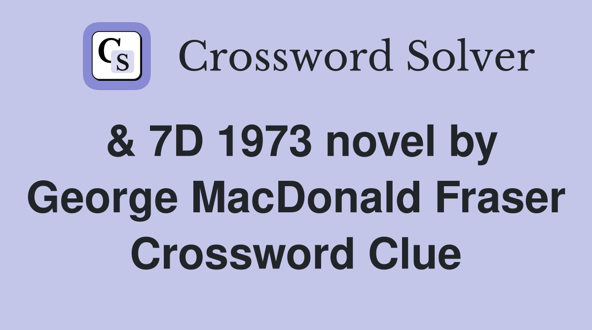 & 7D 1973 novel by George MacDonald Fraser Crossword Clue