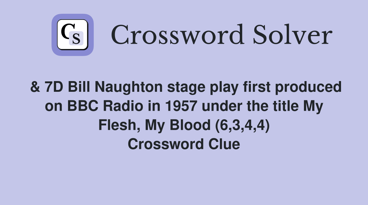 & 7D Bill Naughton stage play first produced on BBC Radio in 1957 under the title My Flesh, My Blood (6,3,4,4) Crossword Clue
