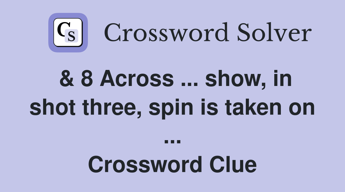 & 8 Across ... show, in shot three, spin is taken on ... Crossword Clue
