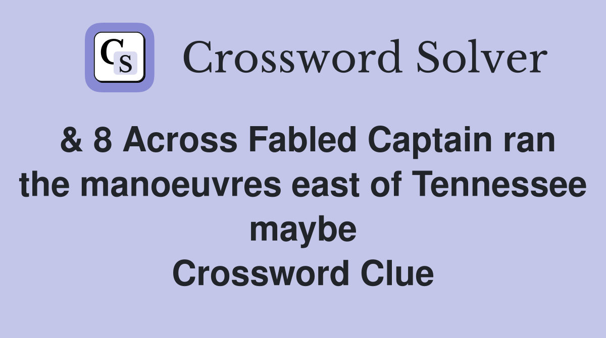 & 8 Across Fabled Captain ran the manoeuvres east of Tennessee maybe Crossword Clue