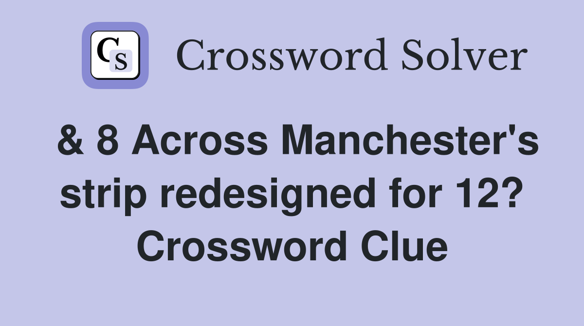 & 8 Across Manchester's strip redesigned for 12? Crossword Clue