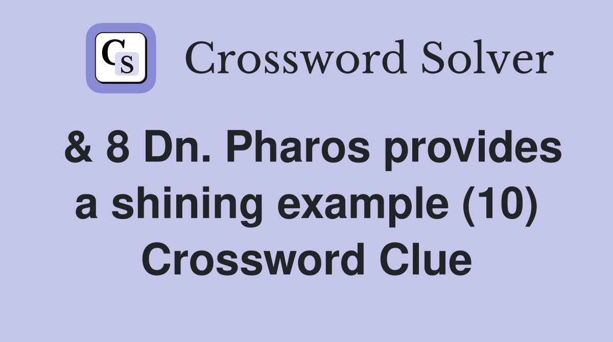 & 8 Dn. Pharos provides a shining example (10) Crossword Clue