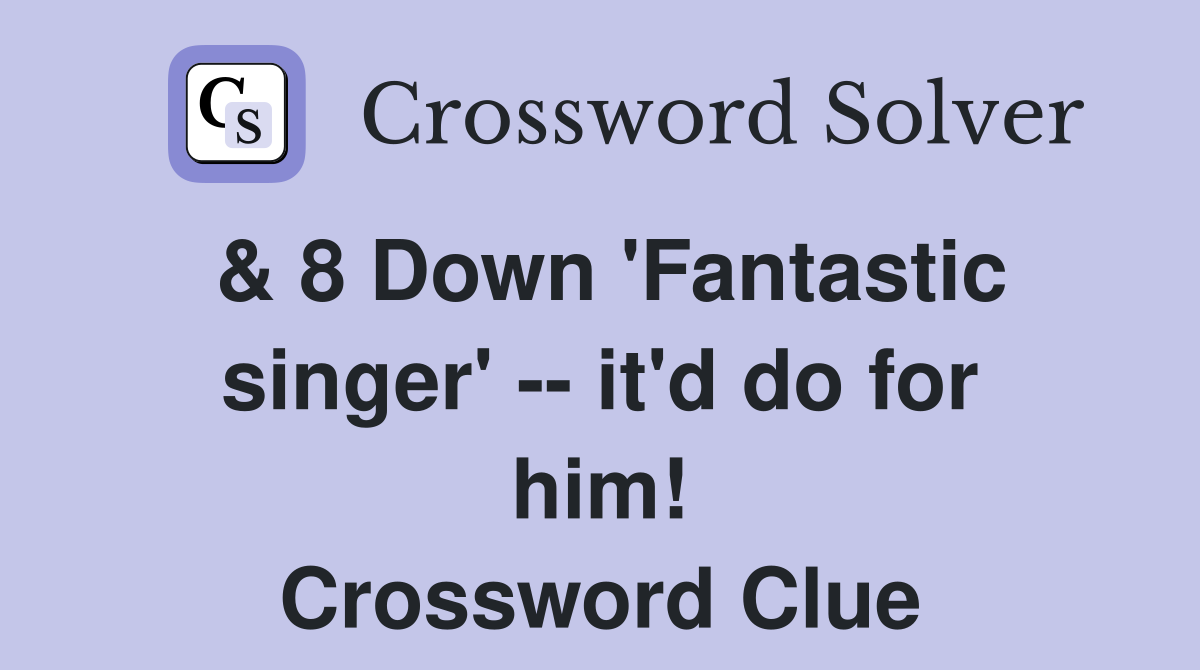 & 8 Down 'Fantastic singer' -- it'd do for him! Crossword Clue
