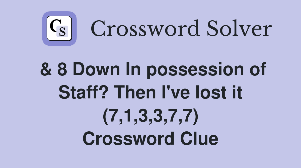 & 8 Down In possession of Staff? Then I've lost it (7,1,3,3,7,7) Crossword Clue