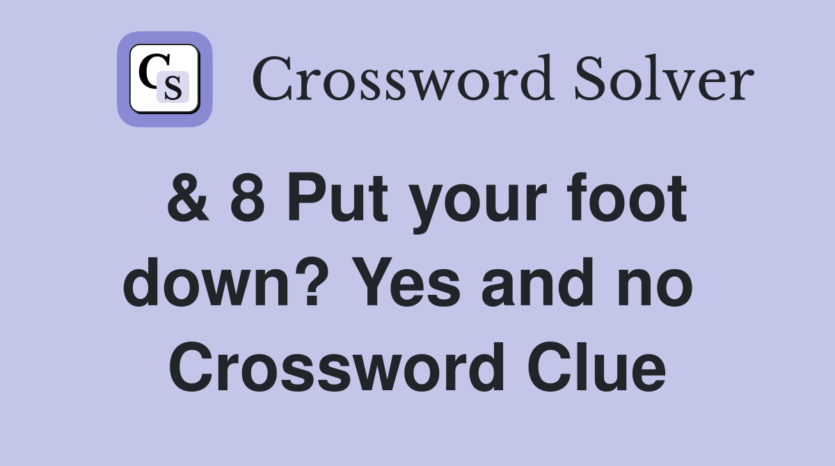 & 8 Put your foot down? Yes and no  Crossword Clue