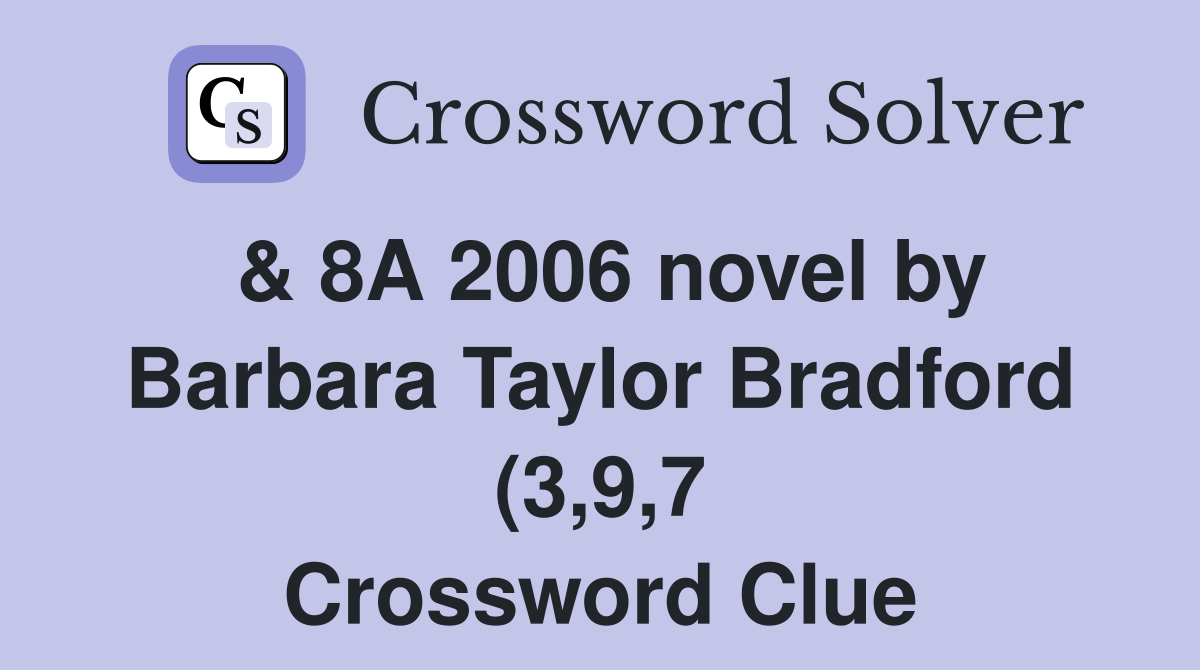 8A 2006 novel by Barbara Taylor Bradford (3 9 7) Crossword Clue 8A 2006 novel by Barbara Taylor Bradford (3 9 7) Crossword Clue