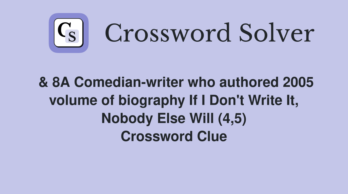 & 8A Comedian-writer who authored 2005 volume of biography If I Don't Write It, Nobody Else Will (4,5) Crossword Clue