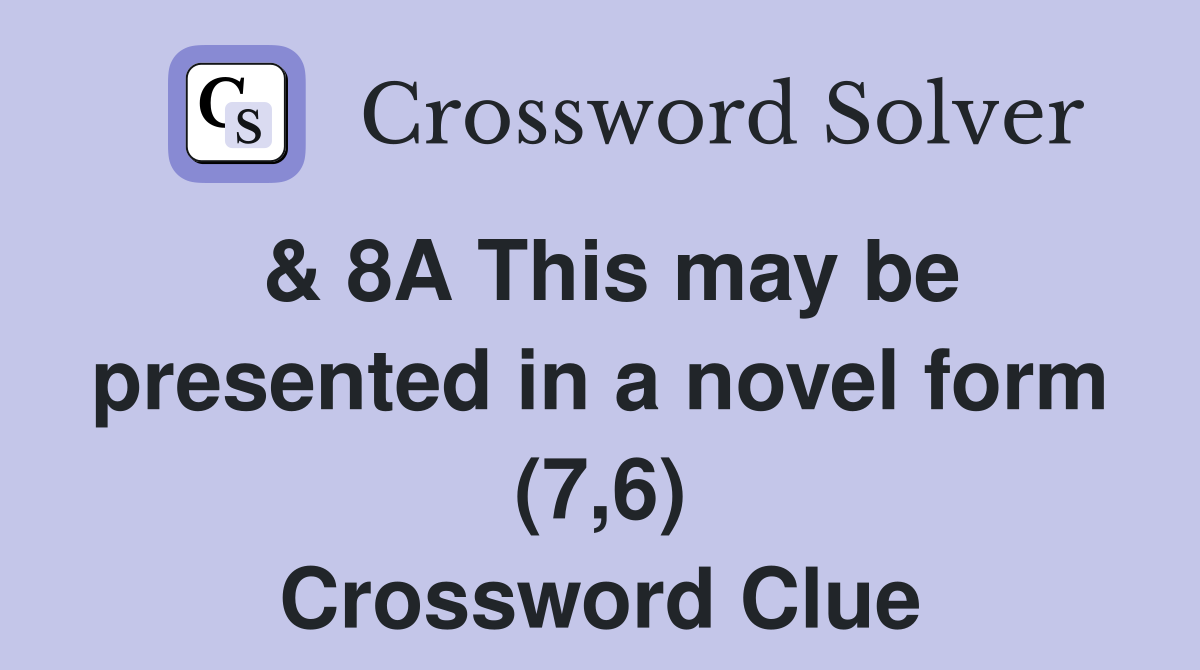 & 8A This may be presented in a novel form (7,6) Crossword Clue