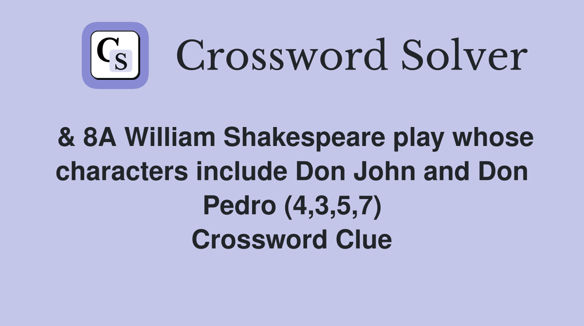 & 8A William Shakespeare play whose characters include Don John and Don Pedro (4,3,5,7) Crossword Clue