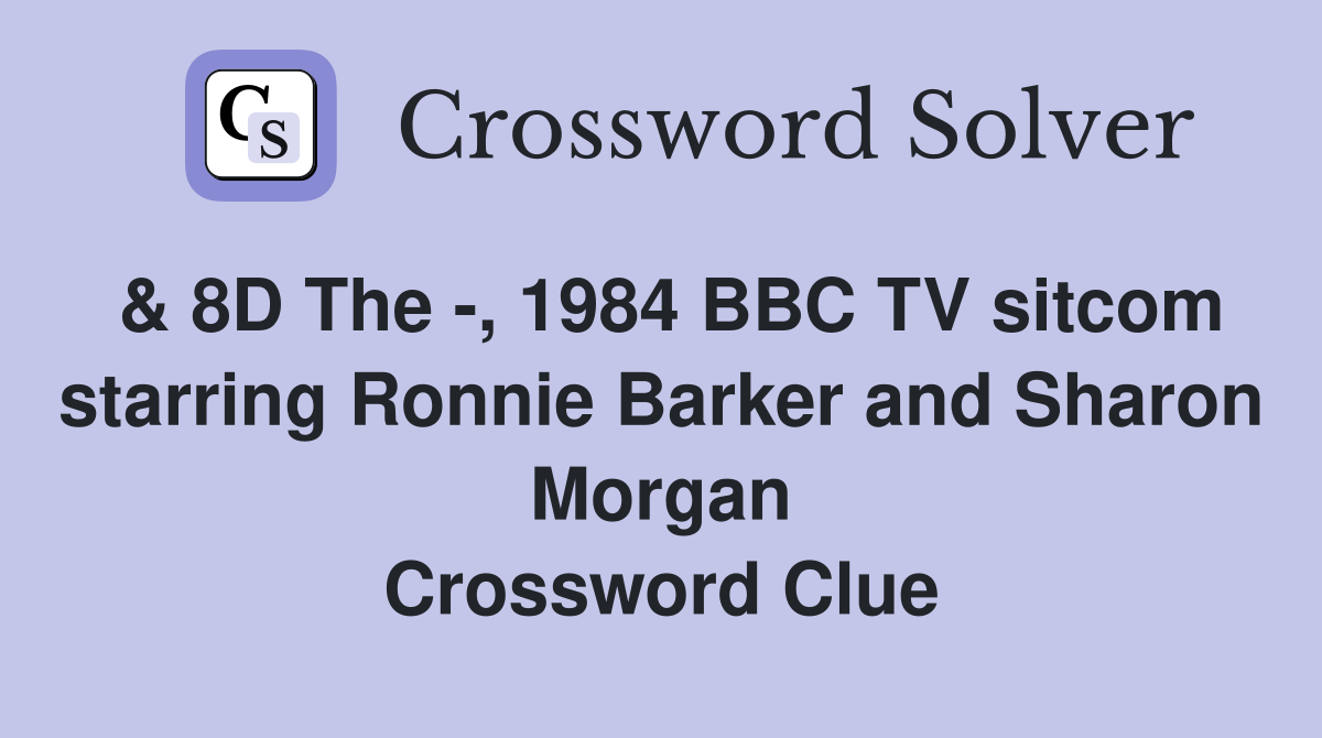 & 8D The -, 1984 BBC TV sitcom starring Ronnie Barker and Sharon Morgan Crossword Clue