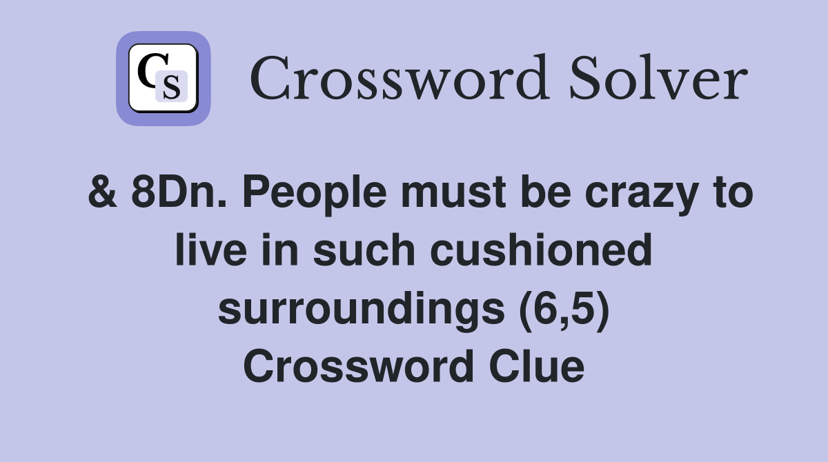 & 8Dn. People must be crazy to live in such cushioned surroundings (6,5) Crossword Clue