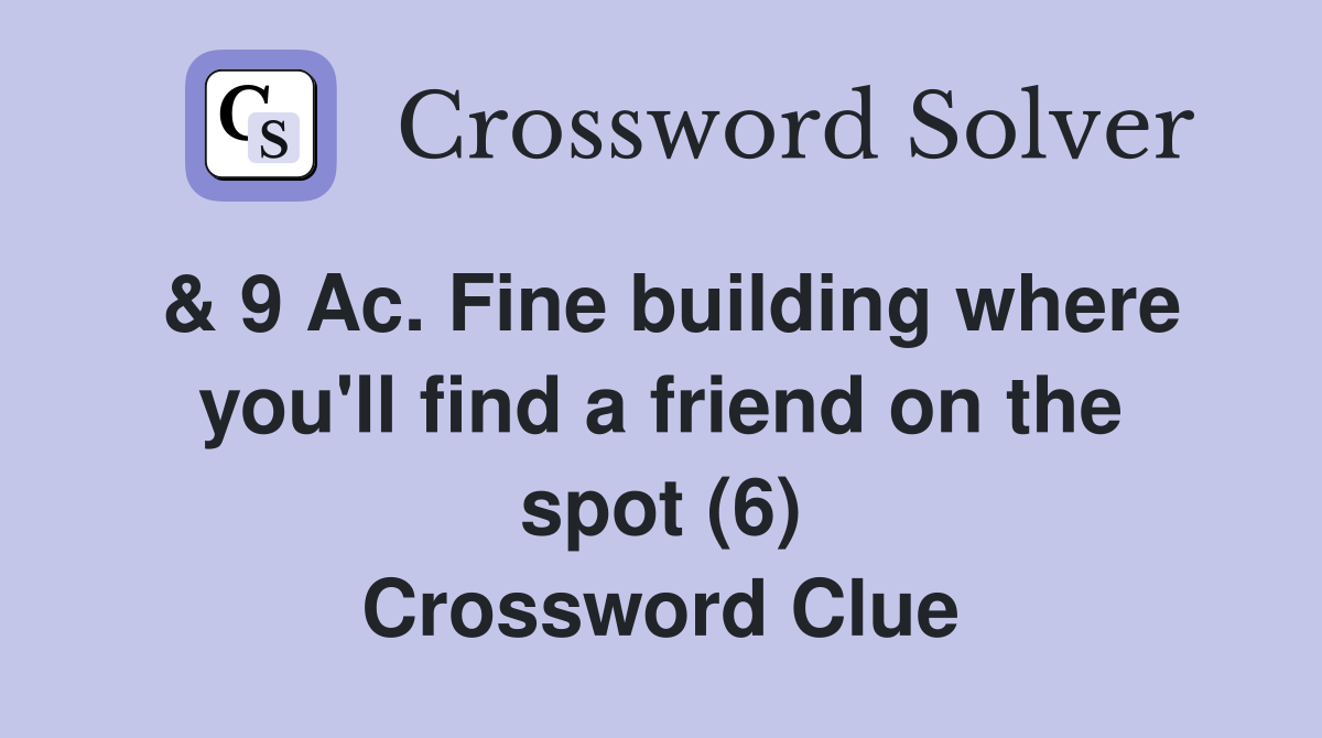& 9 Ac. Fine building where you'll find a friend on the spot (6) Crossword Clue