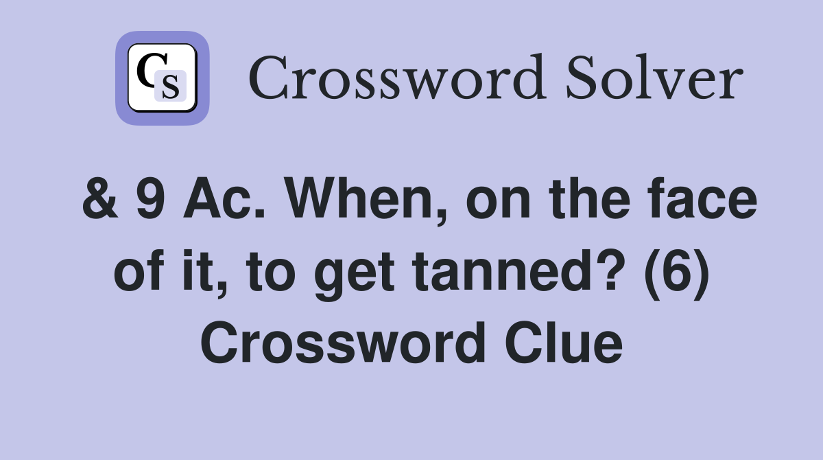 & 9 Ac. When, on the face of it, to get tanned? (6) Crossword Clue