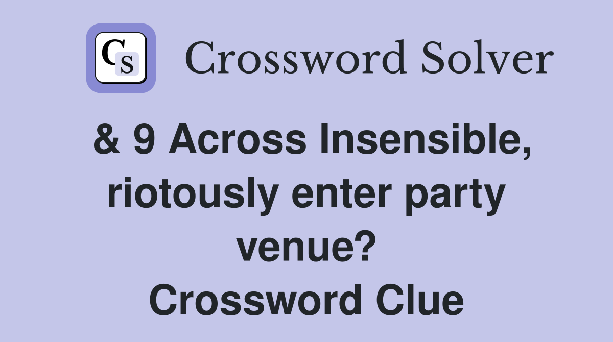 & 9 Across Insensible, riotously enter party venue? Crossword Clue