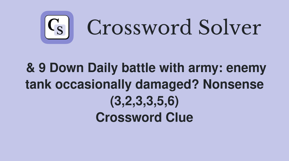 & 9 Down Daily battle with army: enemy tank occasionally damaged? Nonsense (3,2,3,3,5,6) Crossword Clue
