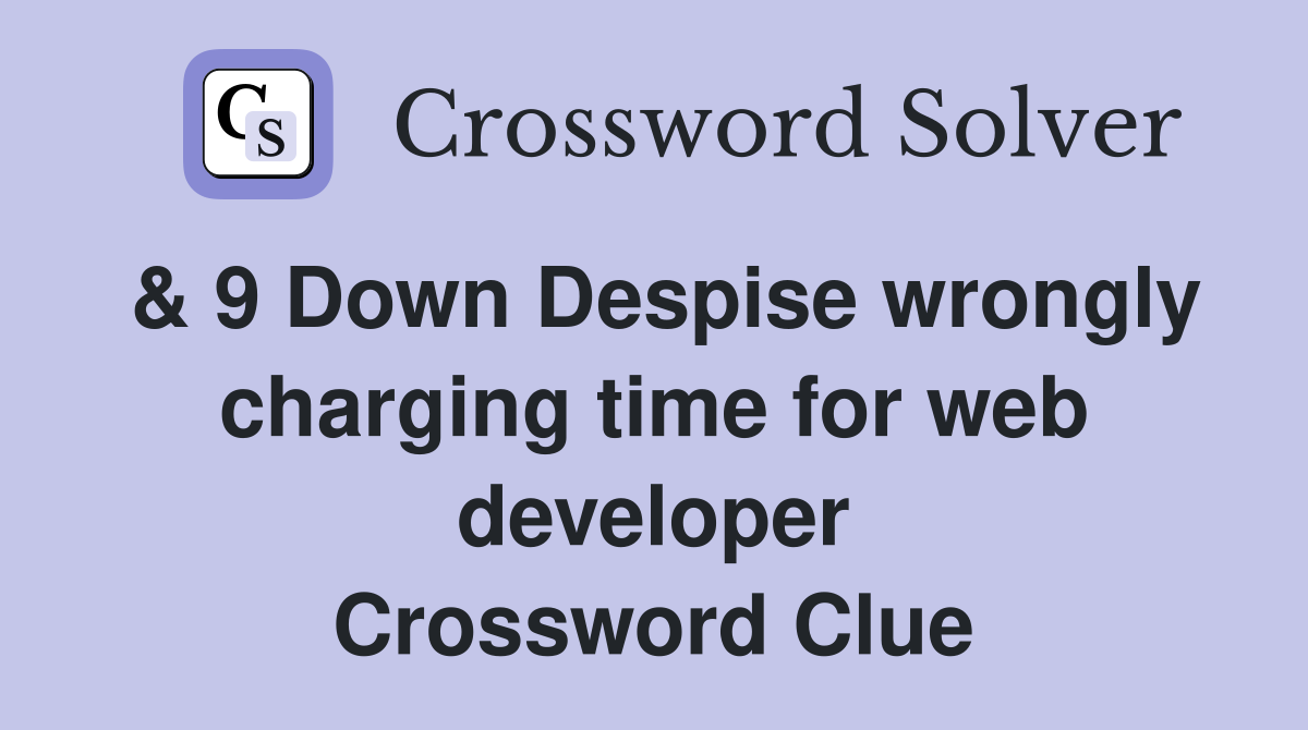 & 9 Down Despise wrongly charging time for web developer Crossword Clue