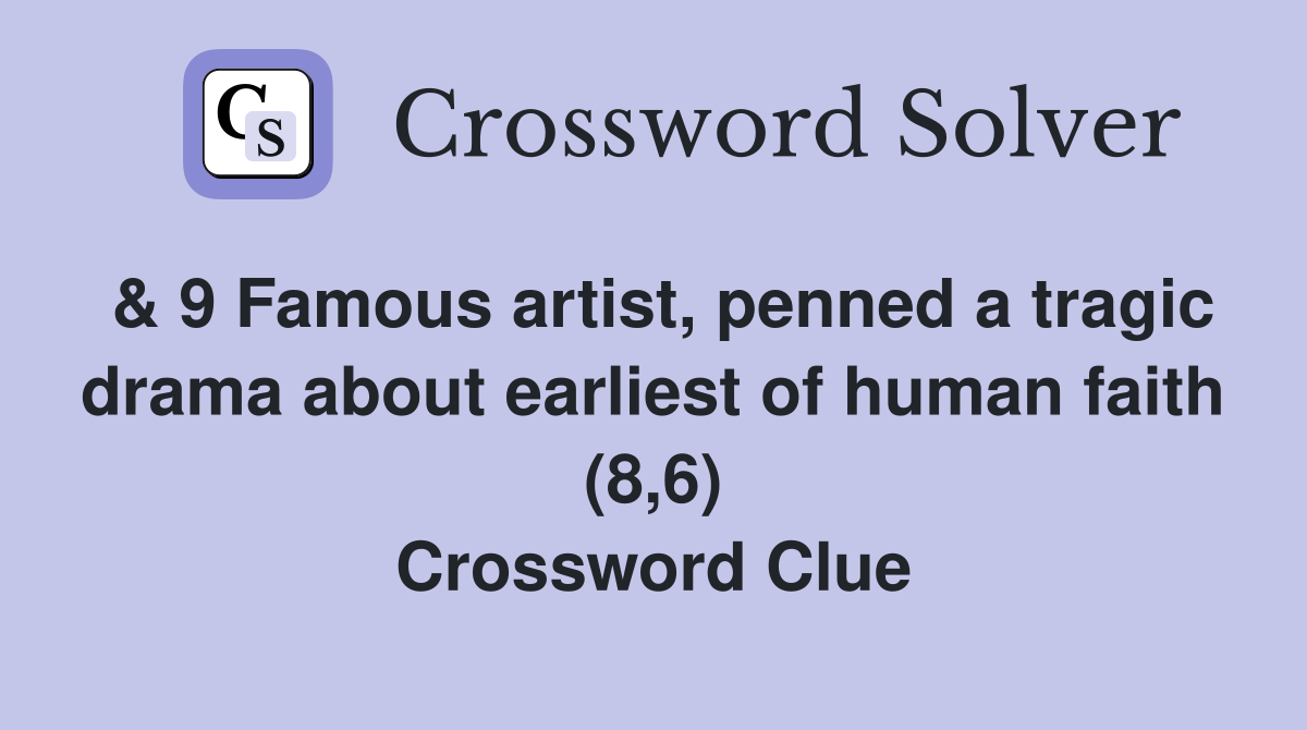 & 9 Famous artist, penned a tragic drama about earliest of human faith (8,6) Crossword Clue