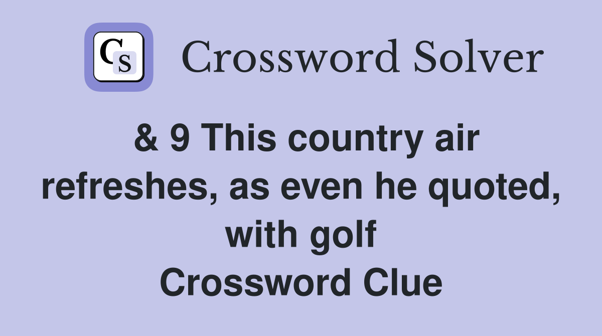 & 9 This country air refreshes, as even he quoted, with golf Crossword Clue