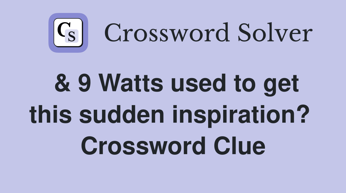 & 9 Watts used to get this sudden inspiration?  Crossword Clue