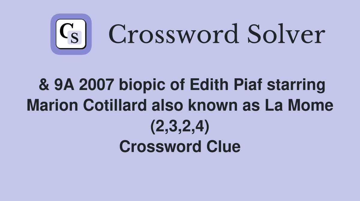 & 9A 2007 biopic of Edith Piaf starring Marion Cotillard also known as La Mome (2,3,2,4) Crossword Clue