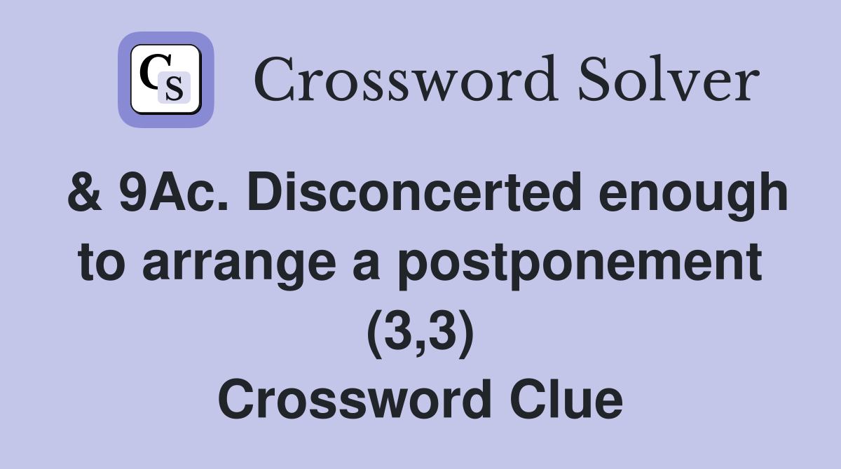 & 9Ac. Disconcerted enough to arrange a postponement (3,3) Crossword Clue