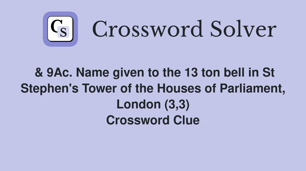 & 9Ac. Name given to the 13 ton bell in St Stephen's Tower of the Houses of Parliament, London (3,3) Crossword Clue