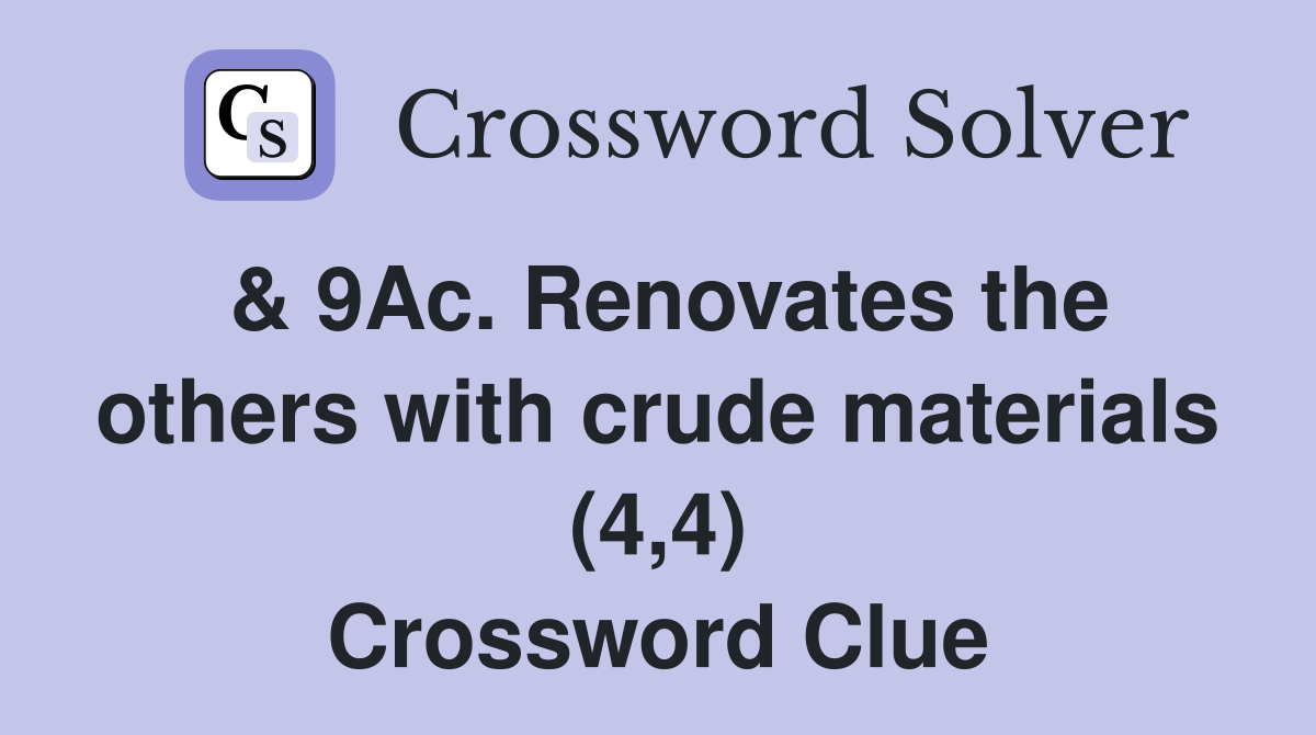 & 9Ac. Renovates the others with crude materials (4,4) Crossword Clue