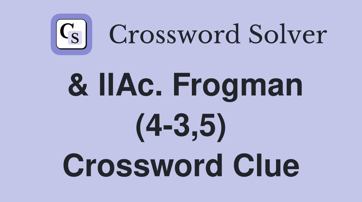 & llAc. Frogman (4-3,5) Crossword Clue
