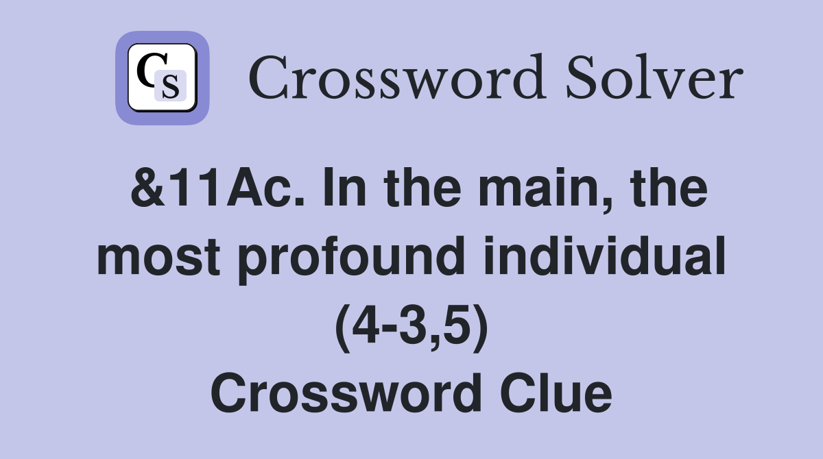 &11Ac. In the main, the most profound individual (4-3,5) Crossword Clue