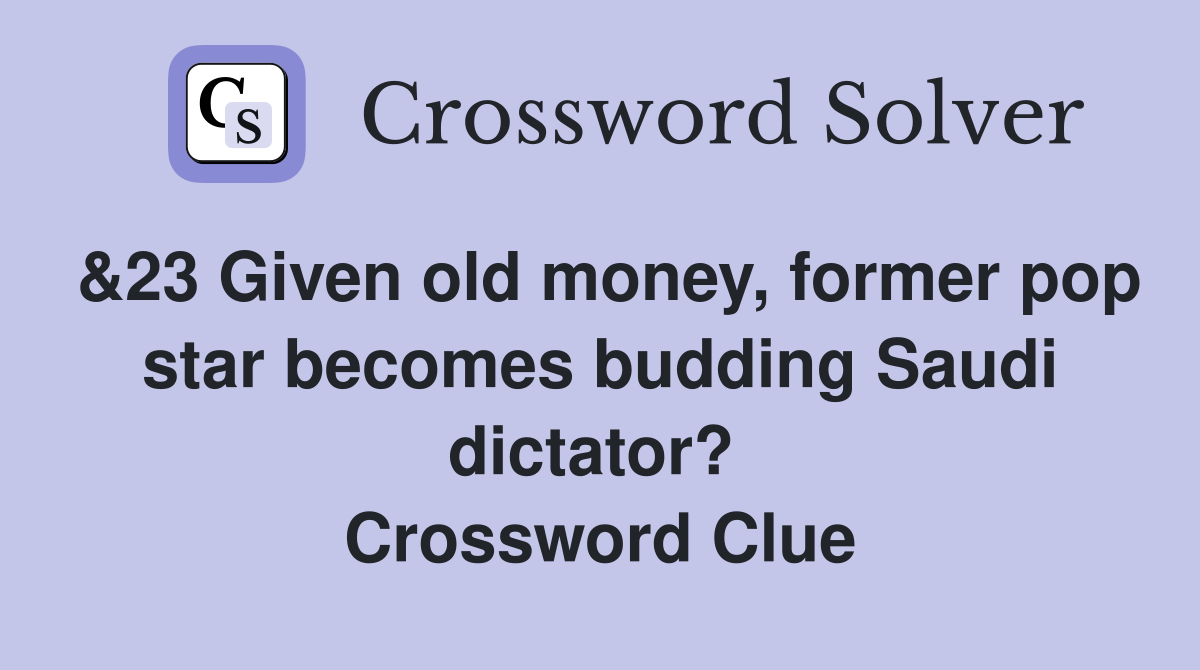 &23 Given old money, former pop star becomes budding Saudi dictator?  Crossword Clue