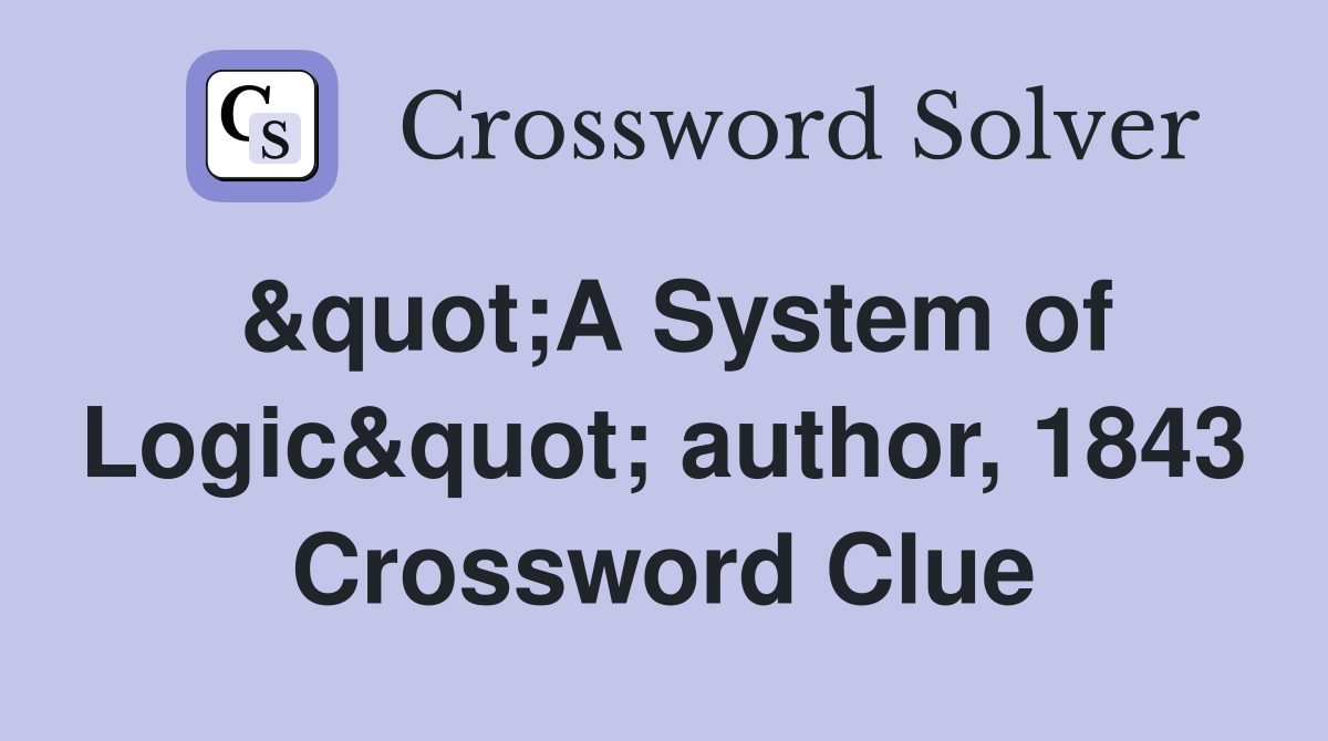 &quot;A System of Logic&quot; author, 1843 Crossword Clue