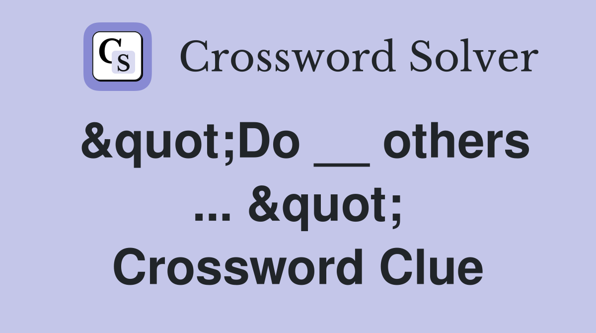 &quot;Do __ others ... &quot; Crossword Clue