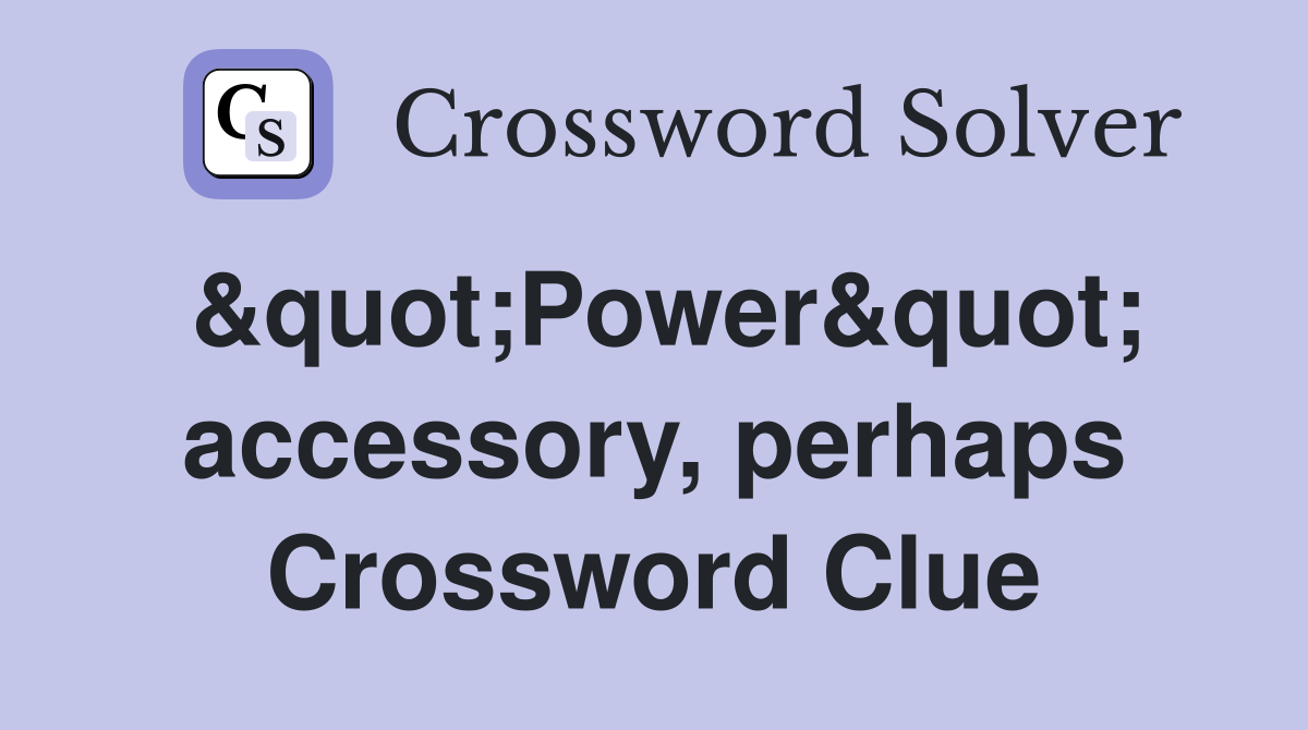 &quot;Power&quot; accessory, perhaps Crossword Clue