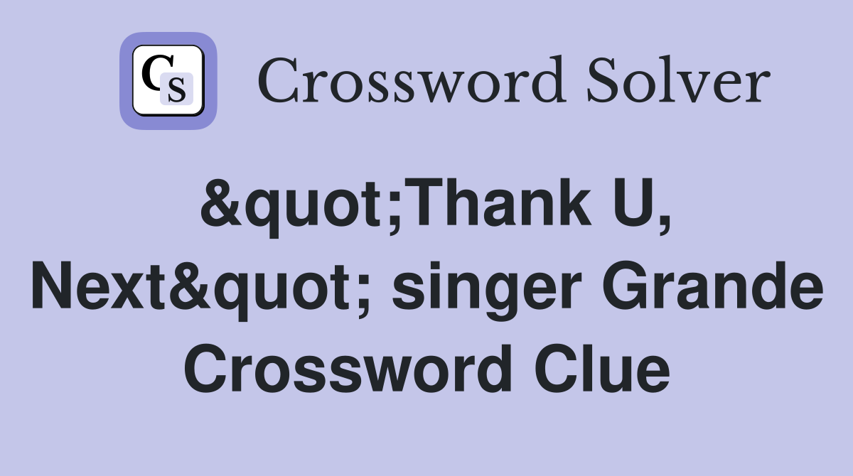 &quot;Thank U, Next&quot; singer Grande Crossword Clue