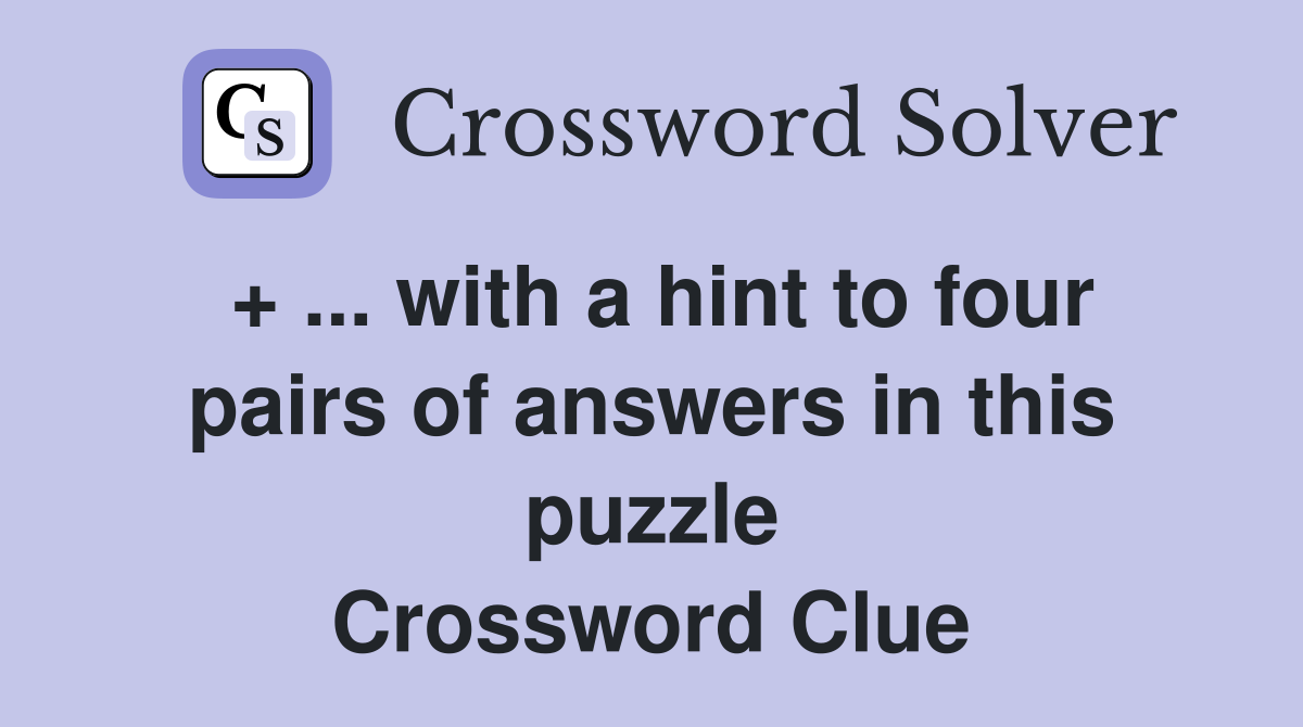 + ... with a hint to four pairs of answers in this puzzle Crossword Clue