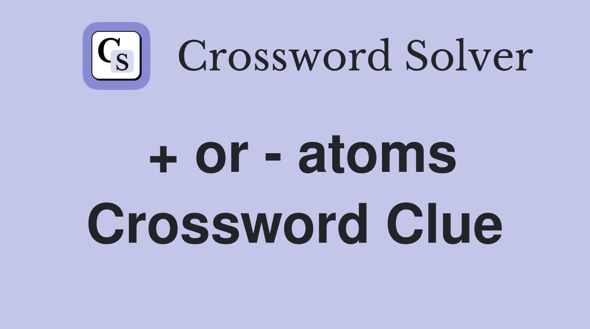 + or - atoms Crossword Clue