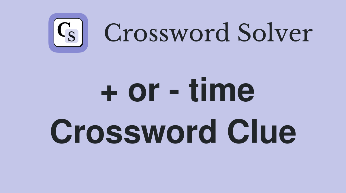 + or - time Crossword Clue
